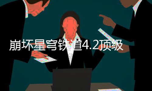 崩坏容推级阵荐攻2顶铁道星穹略
